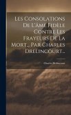 Les Consolations De L'âme Fidèle Contre Les Frayeurs De La Mort... Par Charles Drelincourt...