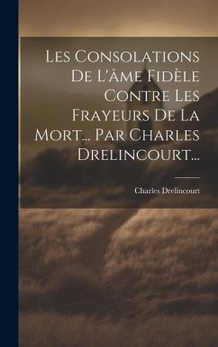 Les Consolations De L'âme Fidèle Contre Les Frayeurs De La Mort... Par Charles Drelincourt... - Drelincourt, Charles