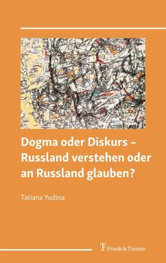 Dogma oder Diskurs ¿ Russland verstehen oder an Russland glauben? - Yudina, Tatiana