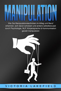 MANIPULATION: Wie Sie Manipulationstechniken im Alltag und Beruf erkennen, sich davor schützen und andere selbstbewusst durch Psychologie, NLP, Körpersprache & Kommunikation gezielt manipulieren - Lakefield, Victoria