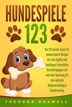 HUNDESPIELE: Die 123 besten Spiele für deinen Hund & Welpen für mehr Agility und Intelligenz! Interaktive Beschäftigungen mit und ohne Spielzeug für eine optimale Welpenerziehung & Hundetraining - Roswell, Theodor