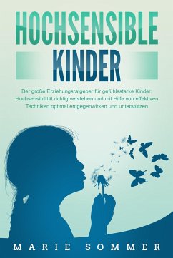 HOCHSENSIBLE KINDER - Der große Erziehungsratgeber für gefühlsstarke Kinder: Hochsensibilität richtig verstehen und mit Hilfe von effektiven Techniken optimal entgegenwirken und unterstützen - Sommer, Marie