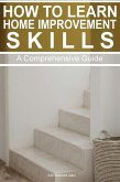 How to Learn Home Improvement Skills: A Comprehensive Guide (eBook, ePUB)