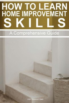 How to Learn Home Improvement Skills: A Comprehensive Guide (eBook, ePUB) - Qazi, Adil Masood
