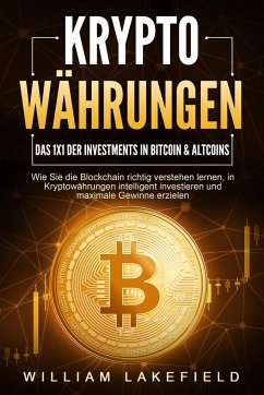 KRYPTOWÄHRUNGEN - Das 1x1 der Investments in Bitcoin & Altcoins: Wie Sie die Blockchain richtig verstehen lernen, in Kryptowährungen intelligent investieren und maximale Gewinne erzielen - Lakefield, William