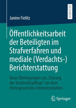 Öffentlichkeitsarbeit der Beteiligten im Strafverfahren und mediale (Verdachts-)Berichterstattung - Fielitz, Janine