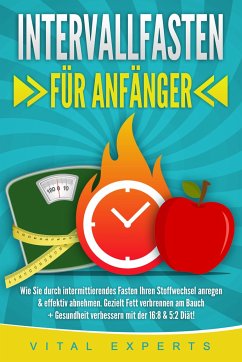 INTERVALLFASTEN FÜR ANFÄNGER: Wie Sie durch intermittierendes Fasten Ihren Stoffwechsel anregen & effektiv abnehmen. Gezielt Fett verbrennen am Bauch + Gesundheit verbessern mit der 16:8 & 5:2 Diät! - Experts, Vital