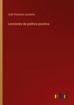 Lecciones de política positiva - Lastarria, José Victorino