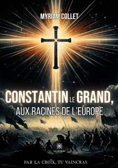 Constantin le Grand, aux racines de l'Europe - Myriam Collet