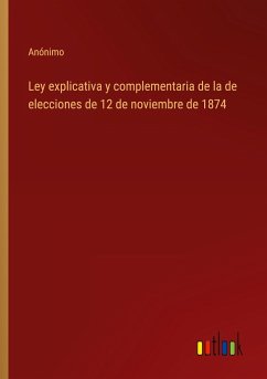 Ley explicativa y complementaria de la de elecciones de 12 de noviembre de 1874 - Anónimo