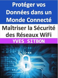 Maîtriser la Sécurité des Réseaux WiFi : Protéger vos Données dans un Monde Connecté (eBook, ePUB) - Sitbon, Yves