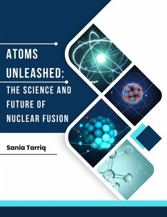 Atoms Unleashed: The Science and Future of Nuclear Fusion. (eBook, ePUB) - Tarriq, Sania
