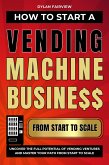 How to Start a Vending Machine Business: Uncover the Full Potential of Vending Ventures and Master Your Path from Start to Scale (eBook, ePUB)