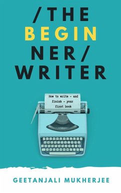 The Beginner Writer: How to Write - and Finish - Your First Book (The Complete Writer, #1) (eBook, ePUB) - Mukherjee, Geetanjali