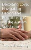 Decoding Love: Navigating Dating and Relationships on the Autism Spectrum (eBook, ePUB)
