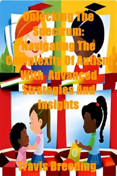 Cover Unlocking The Spectrum: Navigating The Complexity Of Autism With Advanced Strategies And Insights (eBook, ePUB)