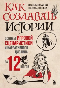 Как создавать истории. Основы игровой сценаристики и нарративного дизайна за 12 шагов (eBook, ePUB) - Андрианова, Наталья; Яковлева, Светлана