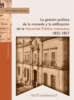 La gestión política de la moneda y la edificación de la hacienda pública mexicana, 1825-1857 (eBook, ePUB) - Herrera, Omar Velasco