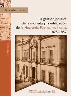 La gestión política de la moneda y la edificación de la hacienda pública mexicana, 1825-1857 (eBook, ePUB) - Herrera, Omar Velasco