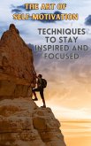 The Art of Self-Motivation : Techniques to Stay Inspired and Focused (eBook, ePUB)