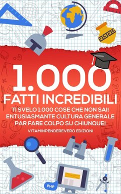 1000 Fatti Incredibili: Ti Svelo 1000 Cose che non Sai! Entusiasmante Cultura Generale per Fare Colpo su Chiunque! (eBook, ePUB) - Edizioni, VitamInpendereVero