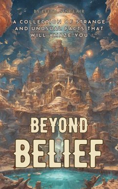 Beyond Belief: A Collection of Strange and Unusual Facts That Will Amaze You (eBook, ePUB) - Sinclair, Elena