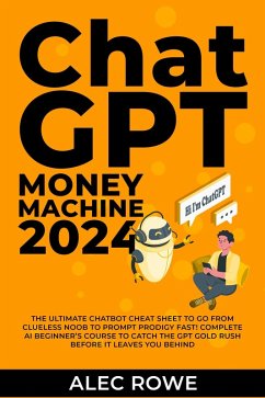 ChatGPT Money Machine 2024 - The Ultimate Chatbot Cheat Sheet to Go From Clueless Noob to Prompt Prodigy Fast! Complete AI Beginner's Course to Catch the GPT Gold Rush Before It Leaves You Behind (eBook, ePUB) - Rowe, Alec