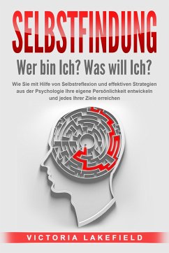 SELBSTFINDUNG - Wer bin Ich? Was will Ich?: Wie Sie mit Hilfe von Selbstreflexion und effektiven Strategien aus der Psychologie Ihre eigene Persönlichkeit entwickeln und jedes Ihrer Ziele erreichen - Lakefield, Victoria