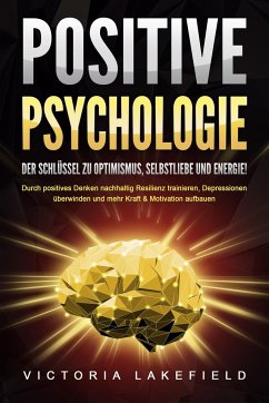 POSITIVE PSYCHOLOGIE - Der Schlüssel zu Optimismus, Selbstliebe und Energie!: Durch positives Denken nachhaltig Resilienz trainieren, Depressionen überwinden und mehr Kraft & Motivation aufbauen - Lakefield, Victoria