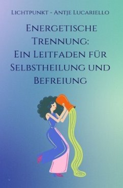 Energetische Trennung: Ein Leitfaden für Selbstheilung und Befreiung - Lucariello, Antje