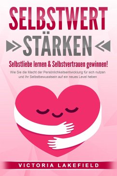 SELBSTWERT STÄRKEN - Selbstliebe lernen & Selbstvertrauen gewinnen!: Wie Sie die Macht der Persönlichkeitsentwicklung für sich nutzen und Ihr Selbstbewusstsein auf ein neues Level heben - Lakefield, Victoria