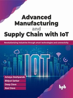 Cover Advanced Manufacturing and Supply Chain with IoT: Revolutionizing industries through smart technologies and connectivity (eBook, ePUB)