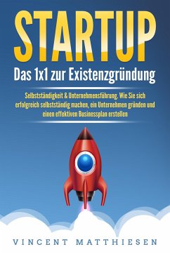 STARTUP: Das 1x1 zur Existenzgründung, Selbstständigkeit & Unternehmensführung. Wie Sie sich erfolgreich selbstständig machen, ein Unternehmen gründen und einen effektiven Businessplan erstellen - Matthiesen, Vincent