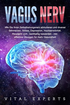 VAGUS NERV: Wie Sie Ihren Selbstheilungsnerv stimulieren und diverse Schmerzen, Stress, Depression, Hochsensibilität, Reizdarm uvm. nachhaltig loswerden - inkl. effektive Übungen für mehr Gesundheit - Experts, Vital