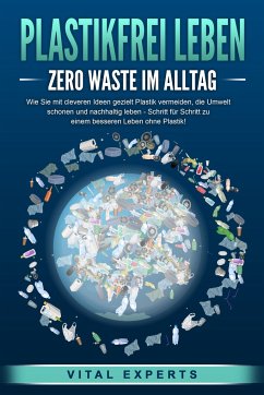 PLASTIKFREI LEBEN - Zero Waste im Alltag: Wie Sie mit cleveren Ideen gezielt Plastik vermeiden, die Umwelt schonen und nachhaltig leben - Schritt für Schritt zu einem besseren Leben ohne Plastik! - Experts, Vital