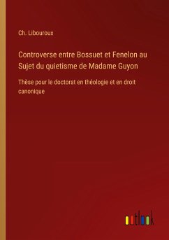 Controverse entre Bossuet et Fenelon au Sujet du quietisme de Madame Guyon