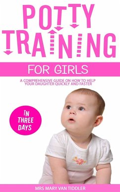 Potty Training for Girls in Three Days: A Comprehensive Guide On How To Help Your Daughter Quickly And Faster (eBook, ePUB) - Tiddler, Mary van