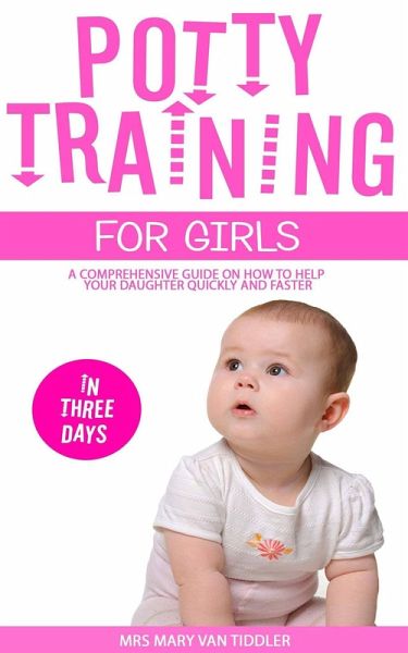 Potty Training for Girls in Three Days: A Comprehensive Guide On How To Help Your Daughter Quickly And Faster (eBook, ePUB) Potty Training for Girls in Three Days: A Comprehensive Guide On How To Help Your Daughter Quickly And Faster (eBook, ePUB)