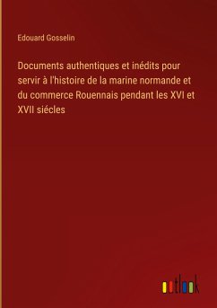 Documents authentiques et inédits pour servir à l'histoire de la marine normande et du commerce Rouennais pendant les XVI et XVII siécles
