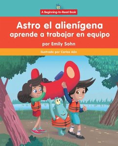 Astro El Alienígena Aprende a Trabajar En Equipo (Astro the Alien Learns about Teamwork) - Sohn, Emily