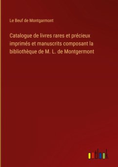 Catalogue de livres rares et précieux imprimés et manuscrits composant la bibliothèque de M. L. de Montgermont