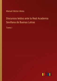 Discursos leidos ante la Real Academia Sevillana de Buenas Letras