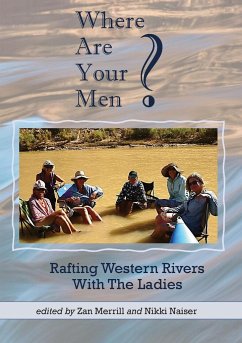 Where Are Your Men? Rafting Western Rivers With The Ladies - Merrill, Zan; Naiser, Nikki