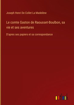 Le comte Gaston de Raousset-Boulbon, sa vie et ses aventures - de Collet La Madelène, Joseph Henri