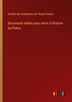 Documents inédits pour servir à l'histoire du Poitou - Société des Antiquaires de l'Ouest Poitiers