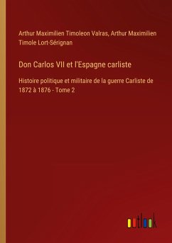 Don Carlos VII et l'Espagne carliste - Valras, Arthur Maximilien Timoleon; Lort-Sérignan, Arthur Maximilien Timole