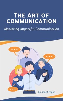 The Art of Communication: Mastering Impactful Communication (eBook, ePUB) - Payne, Daniel