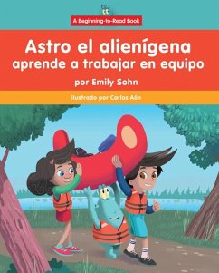 Astro El Alienígena Aprende a Trabajar En Equipo (Astro the Alien Learns about Teamwork) - Sohn, Emily