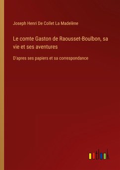 Le comte Gaston de Raousset-Boulbon, sa vie et ses aventures - de Collet La Madelène, Joseph Henri