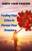 Ignite Your Passion : Fueling Your Drive to Pursue Your Dreams (eBook, ePUB)